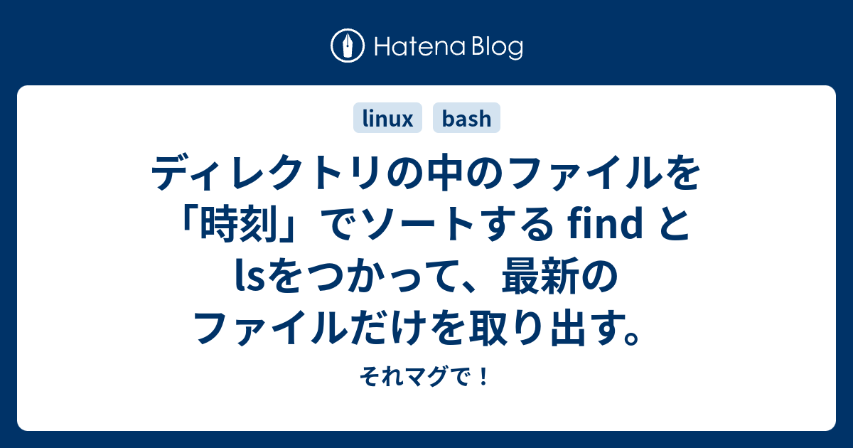 ディレクトリの中のファイルを 時刻 でソートする Find と Lsをつかって 最新のファイルだけを取り出す それマグで