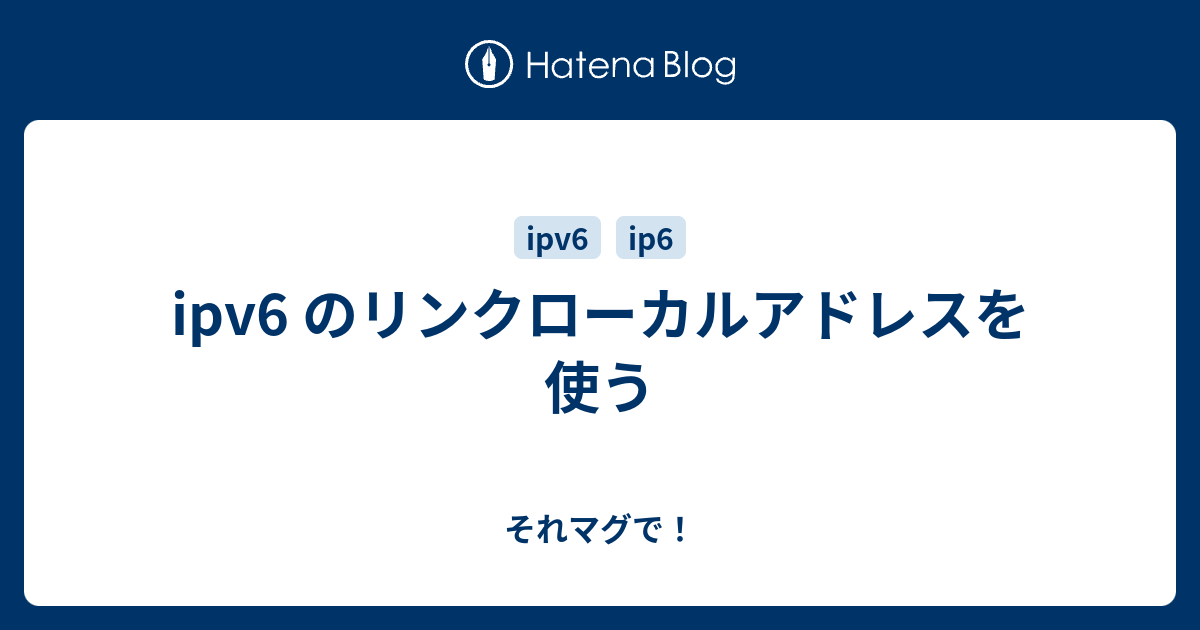 Ipv6 のリンクローカルアドレスを使う それマグで