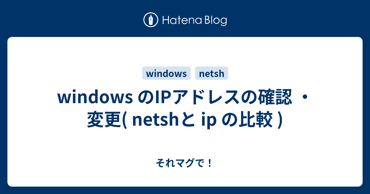 windows のIPアドレスの確認 ・変更( netshと ip の比較 ) - それマグで！