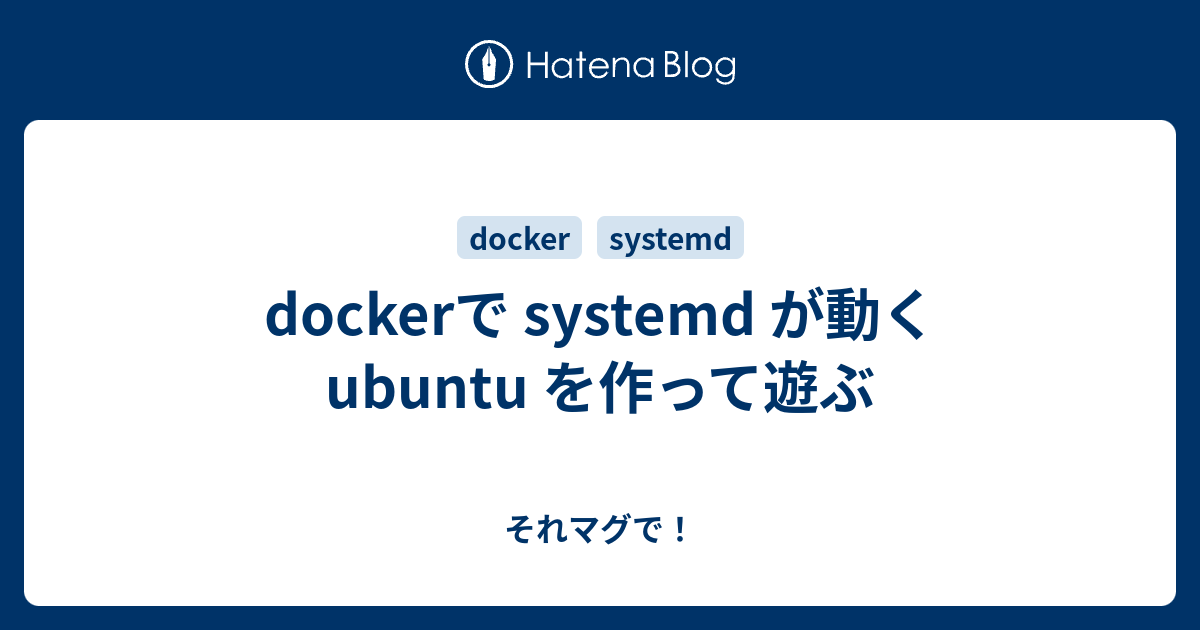 Dockerで Systemd が動く Ubuntu を作って遊ぶ それマグで！ 2241