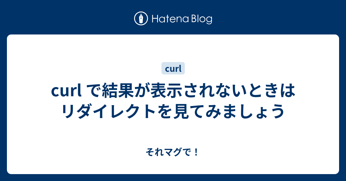 Curl で結果が表示されないときはリダイレクトを見てみましょう それマグで