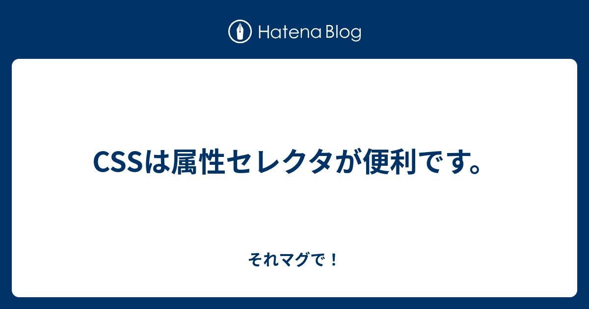 Cssは属性セレクタが便利です それマグで