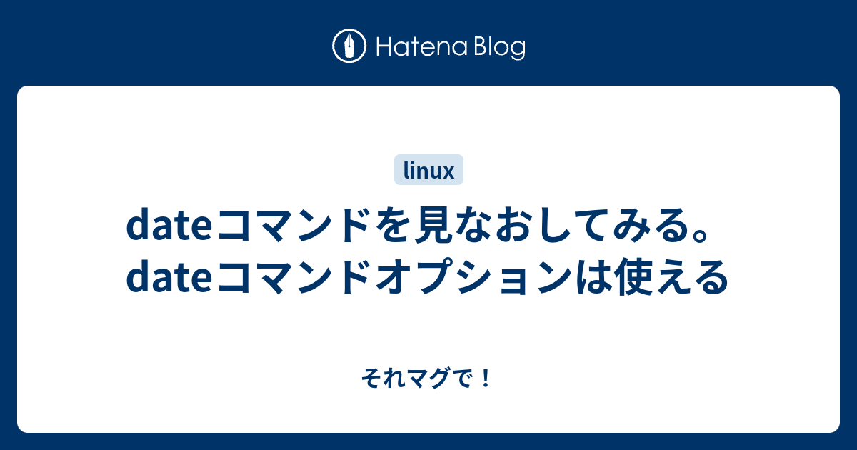 Dateコマンドを見なおしてみる Dateコマンドオプションは使える それマグで