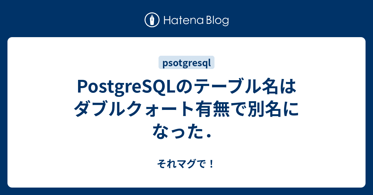 PostgreSQLのテーブル名はダブルクォート有無で別名になった． それマグで！