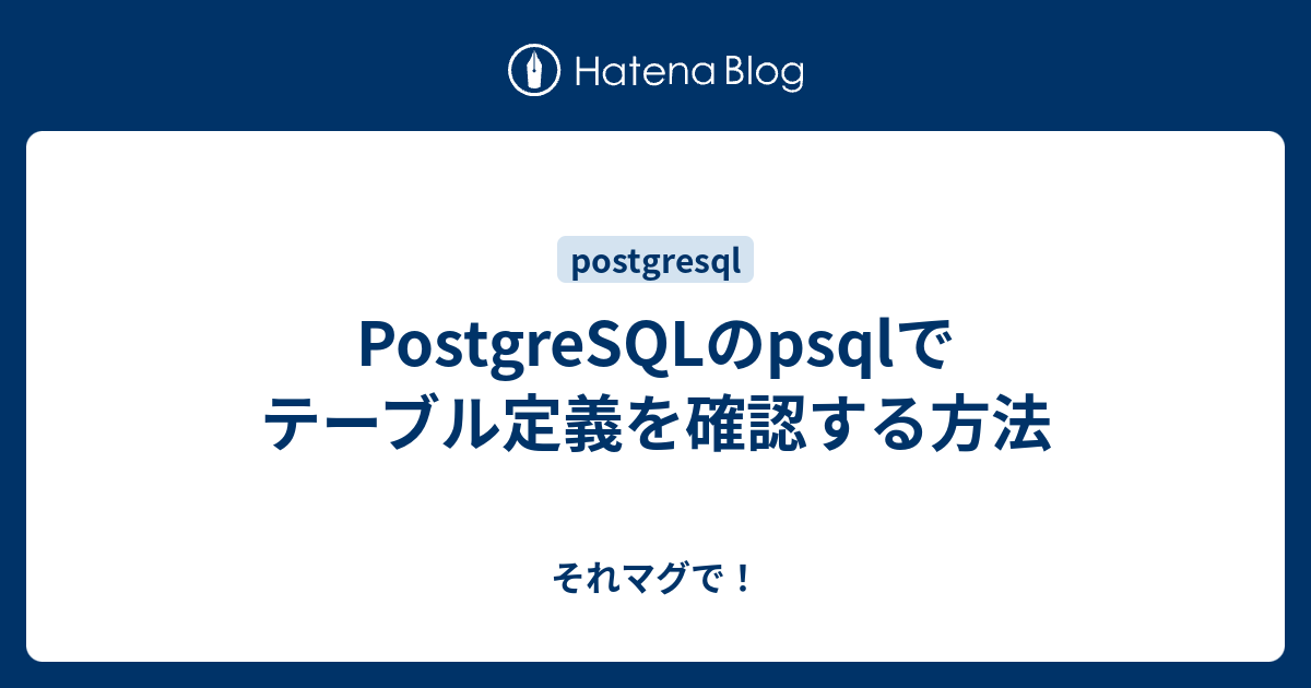 PostgreSQLのpsqlでテーブル定義を確認する方法 それマグで！