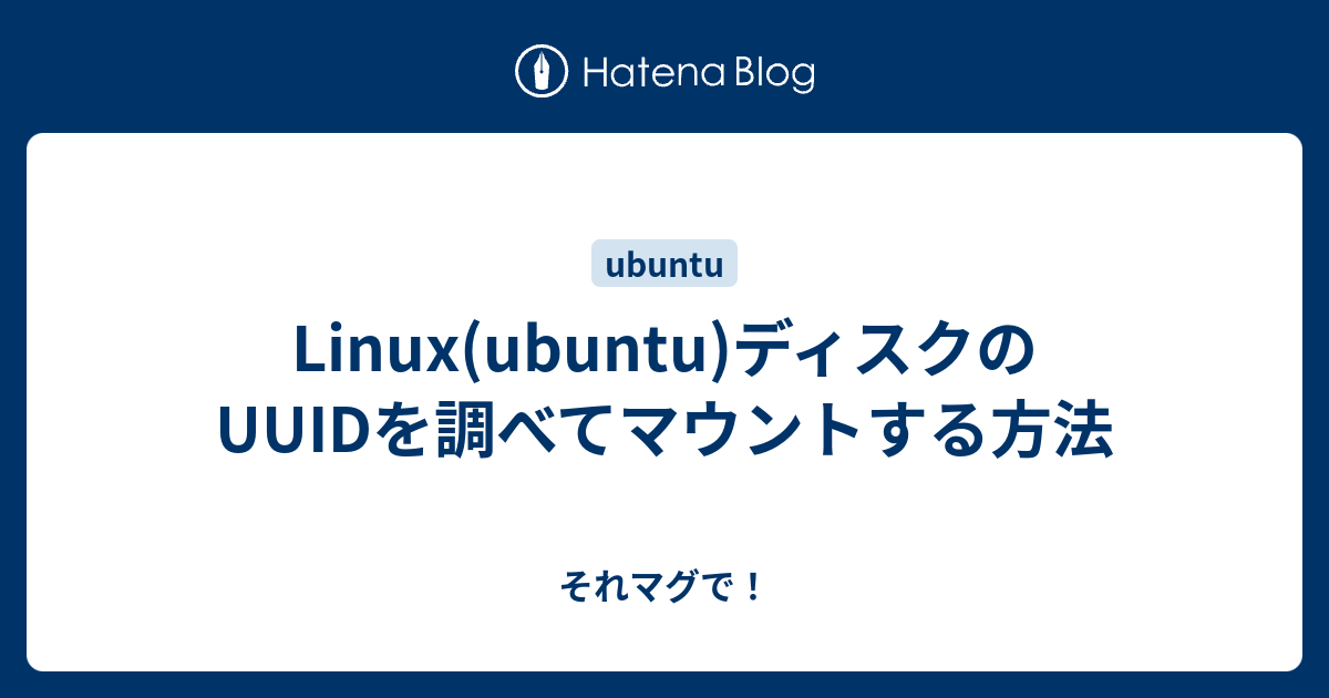 Linux(ubuntu)ディスクのUUIDを調べてマウントする方法 - それマグで！