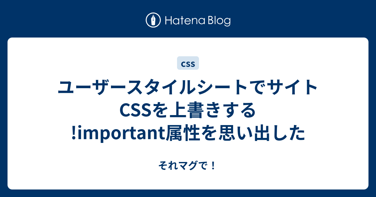 ユーザースタイルシートでサイトcssを上書きする Important属性を思い出した それマグで