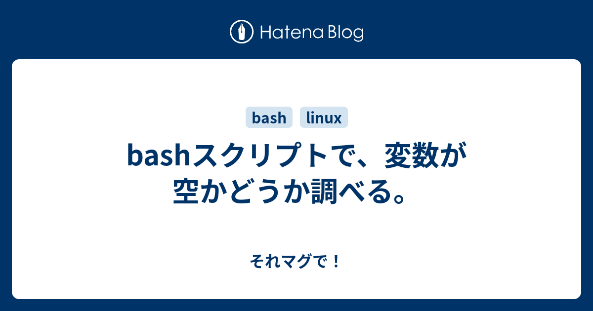 Bashスクリプトで 変数が空かどうか調べる それマグで