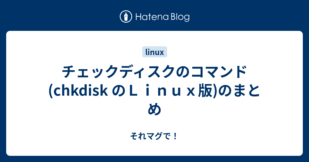 チェックディスクのコマンド Chkdisk のｌｉｎｕｘ版 のまとめ それマグで