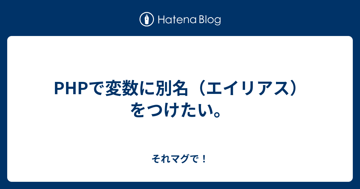 Phpで変数に別名 エイリアス をつけたい それマグで