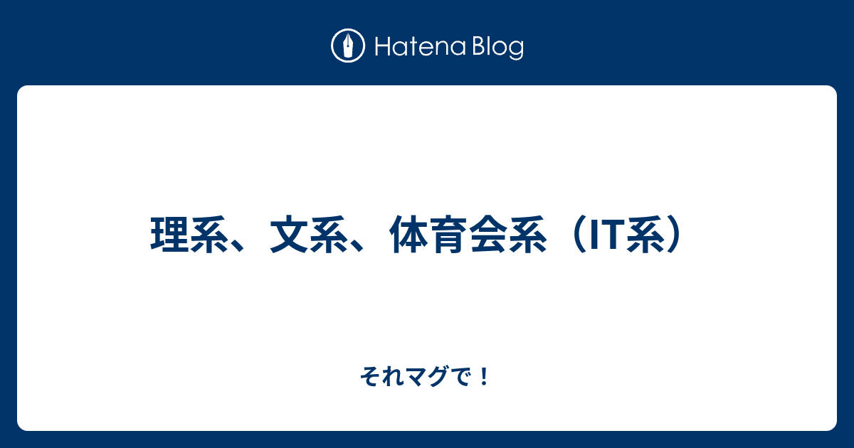 理系 文系 体育会系 It系 それマグで