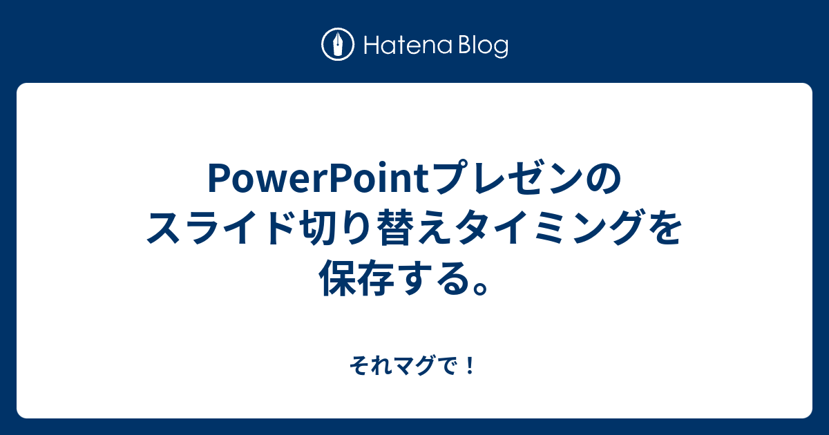 Powerpointプレゼンのスライド切り替えタイミングを保存する それマグで