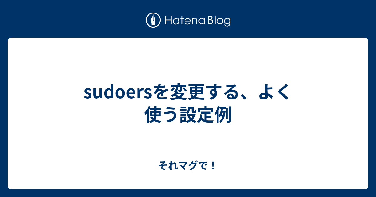 Sudoersを変更する よく使う設定例 それマグで