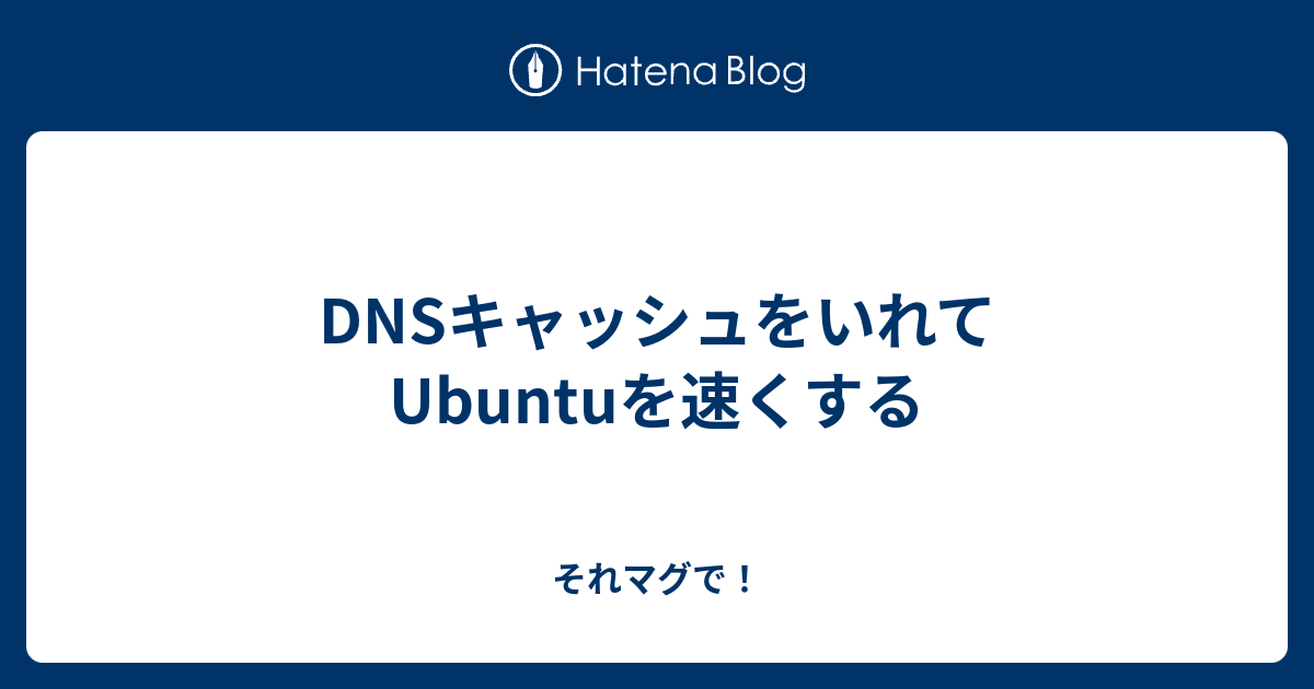 Dnsキャッシュをいれてubuntuを速くする それマグで