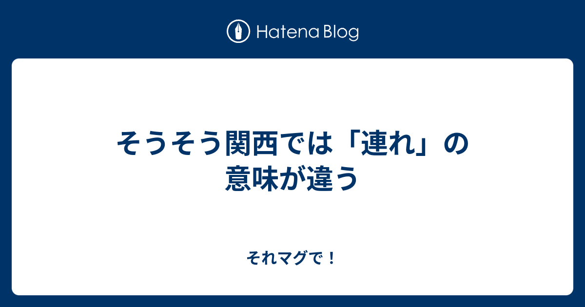 そうそう関西では 連れ の意味が違う それマグで