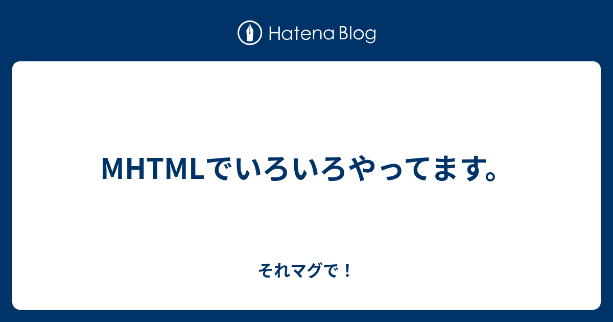 MHTMLでいろいろやってます。 - それマグで！