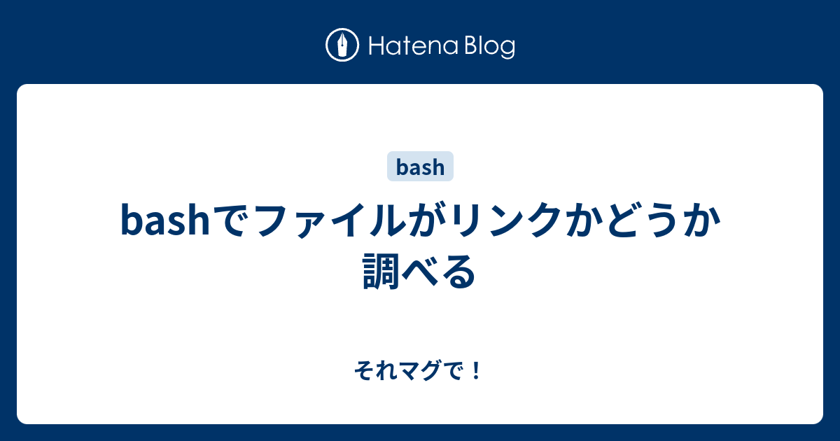 Bashでファイルがリンクかどうか調べる それマグで