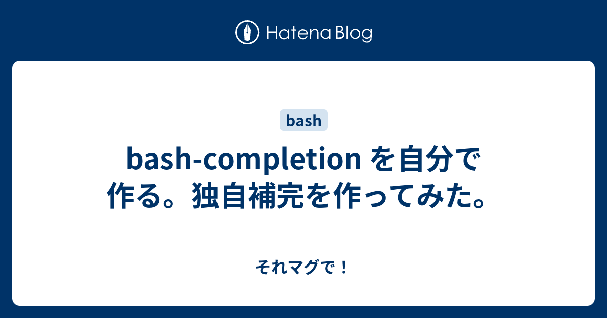 Bash Completion を自分で作る 独自補完を作ってみた それマグで