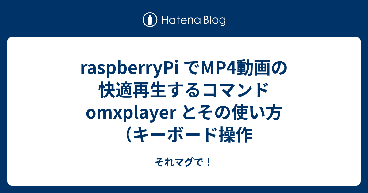 raspberryPi でMP4動画の快適再生するコマンド omxplayer とその使い方（キーボード操作 - それマグで！