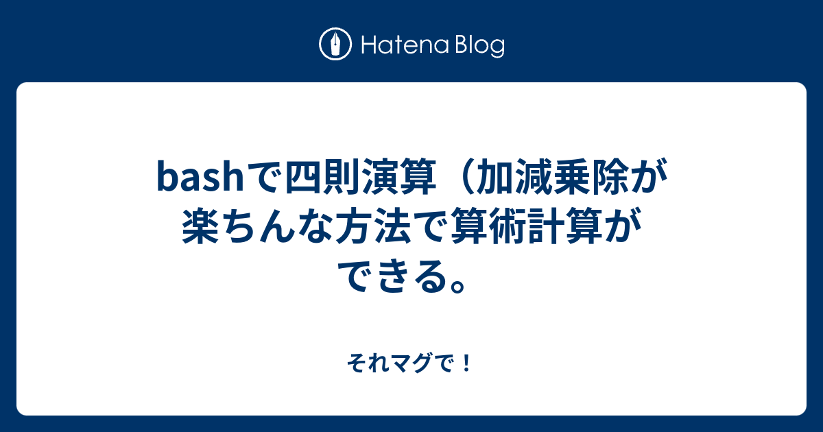 Bashで四則演算 加減乗除が楽ちんな方法で算術計算ができる それマグで