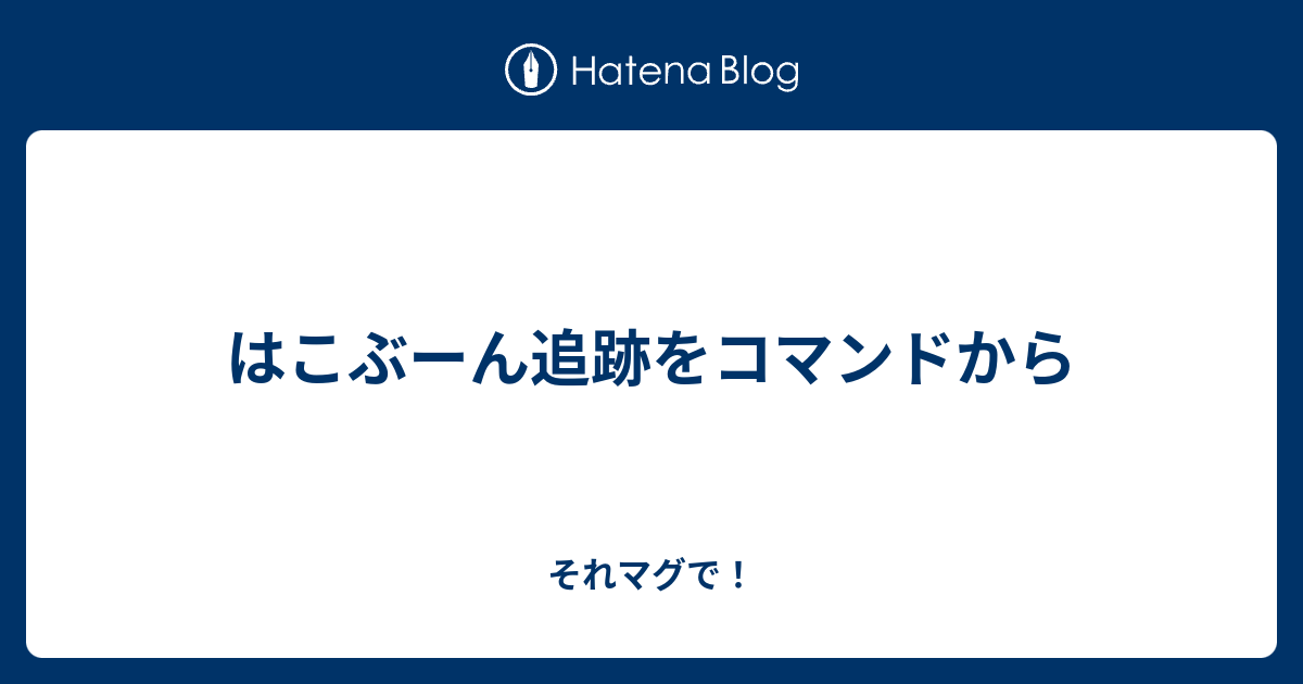 はこぶーん追跡をコマンドから それマグで