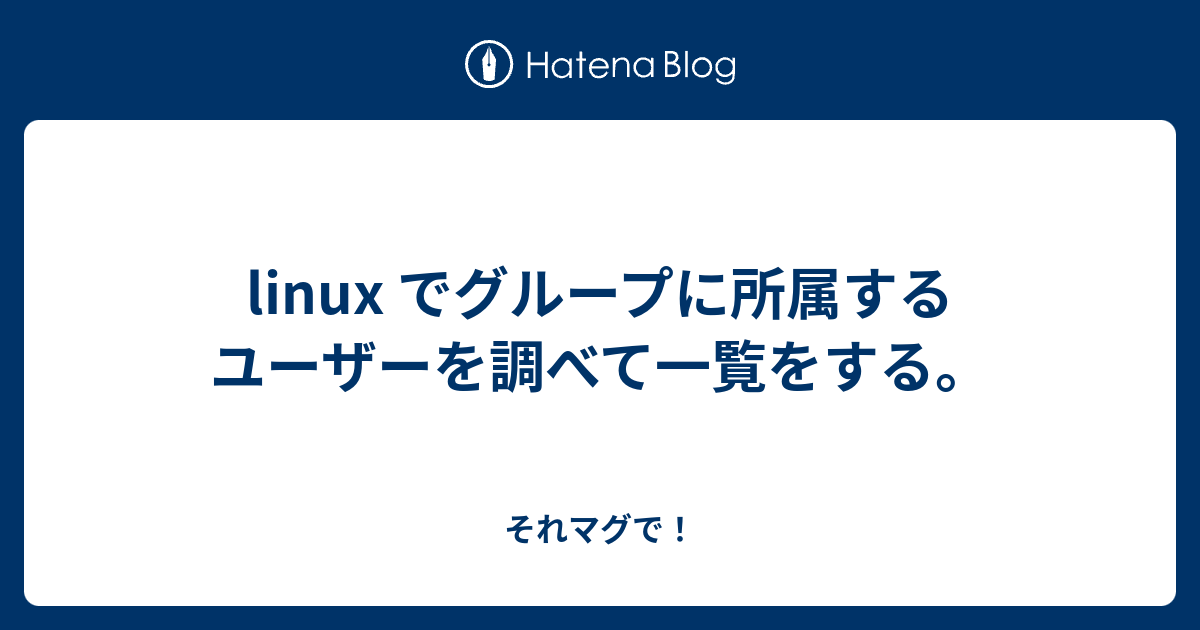 Linux でグループに所属するユーザーを調べて一覧をする それマグで