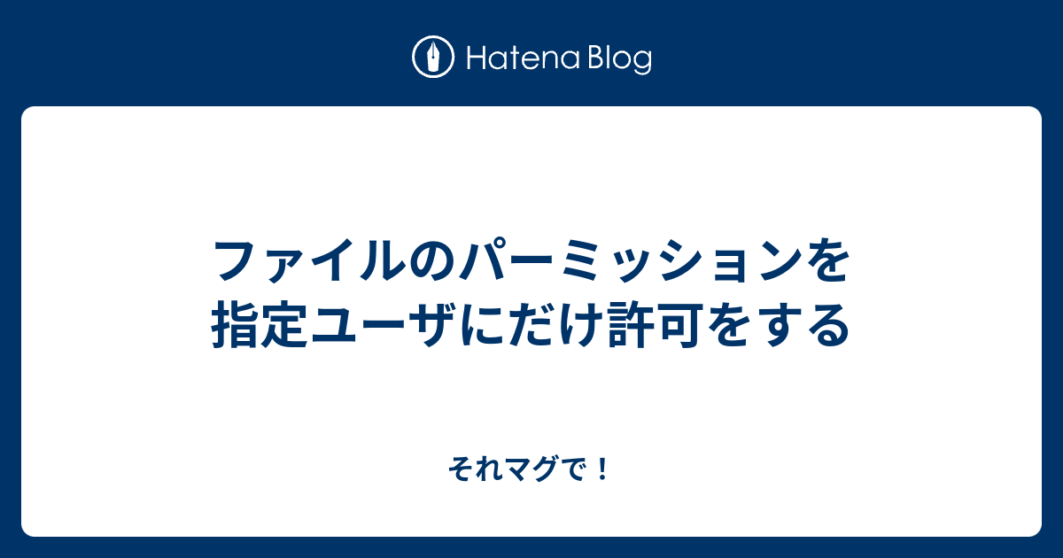 ファイルのパーミッションを指定ユーザにだけ許可をする それマグで