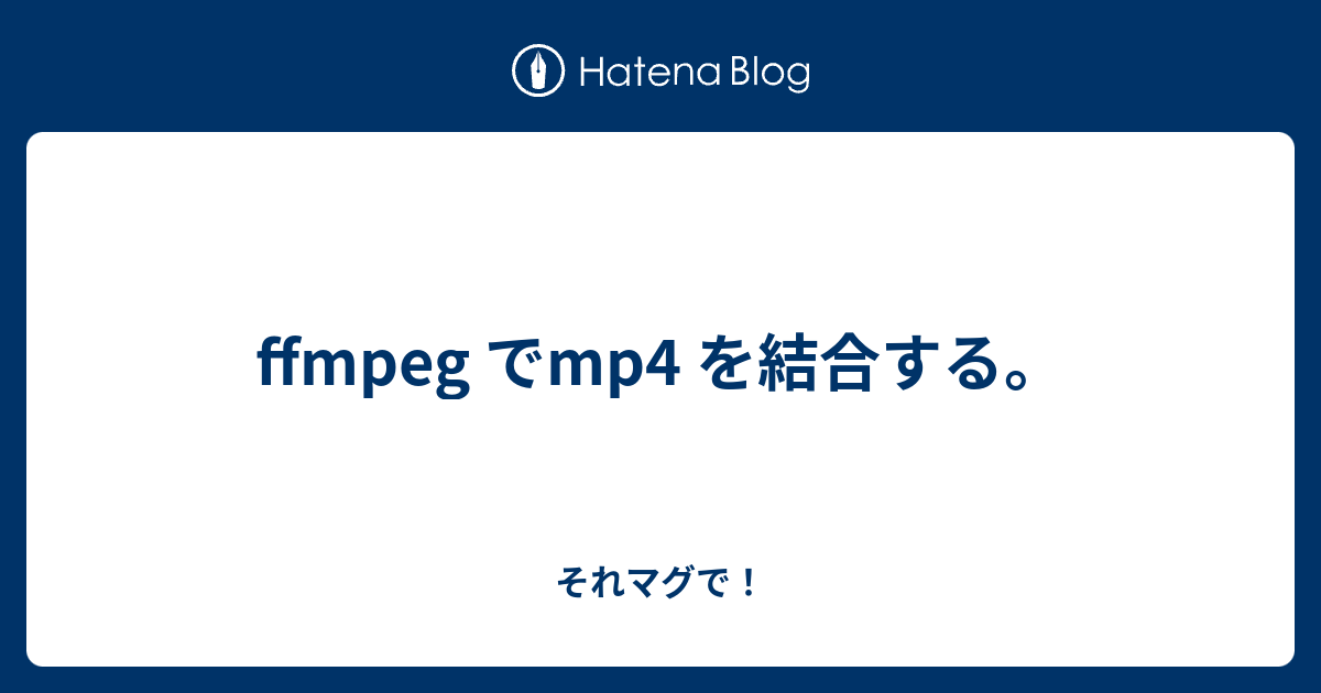 Ffmpeg でmp4 を結合する それマグで