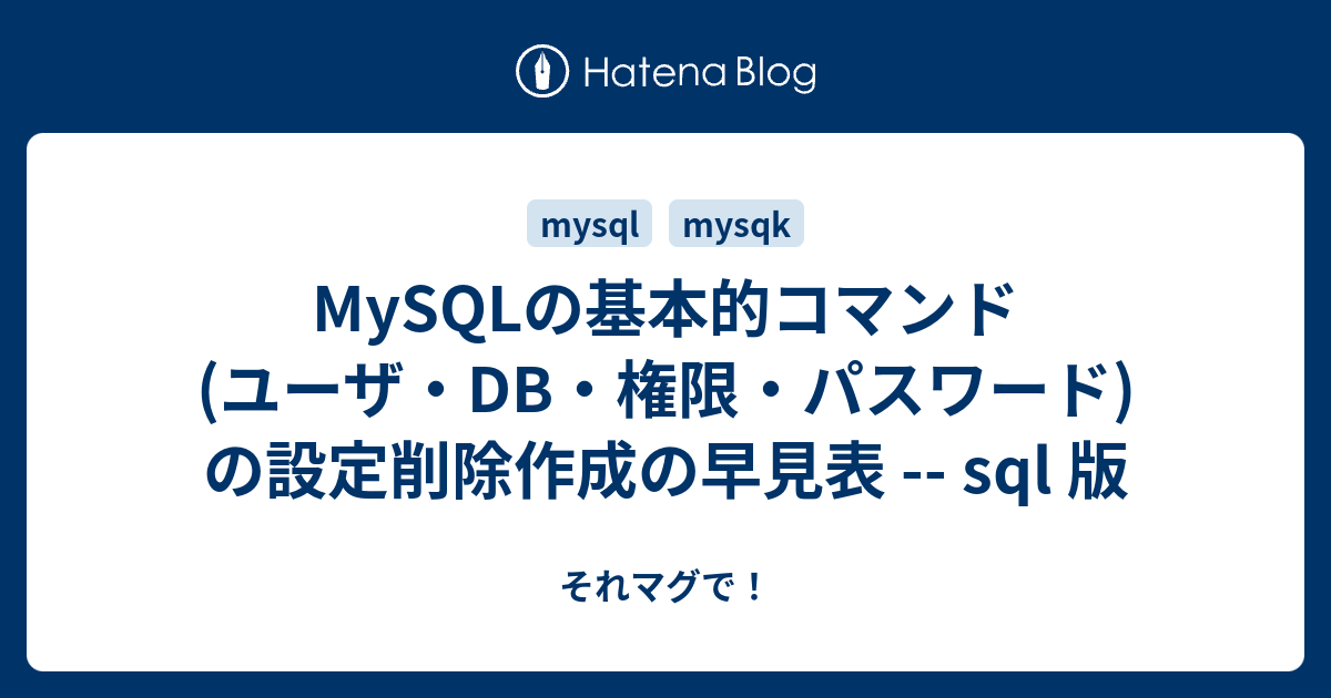 Mysqlの基本的コマンド ユーザ Db 権限 パスワード の設定削除作成の早見表 Sql 版 それマグで