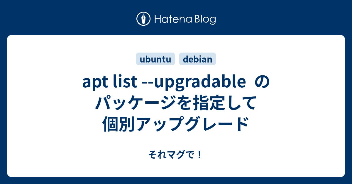 apt list upgradable のパッケージを指定して個別アップグレード それマグで！