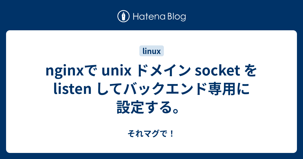 Nginxで Unix ドメイン Socket をlisten してバックエンド専用に設定する それマグで