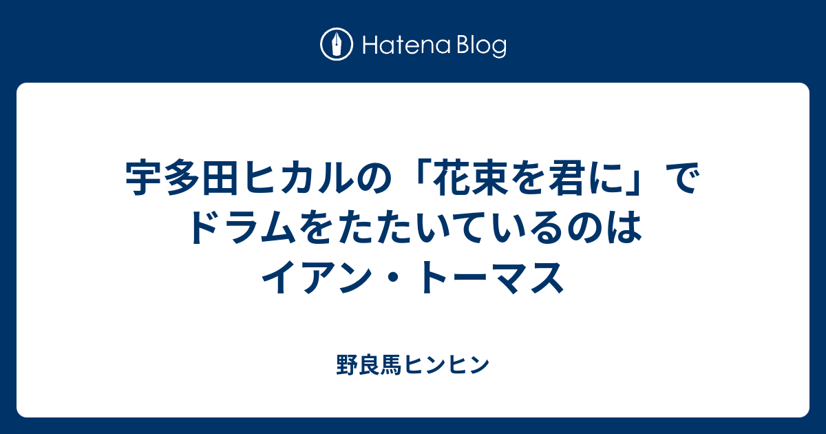 宇多田ヒカルの 花束を君に でドラムをたたいているのはイアン トーマス 野良馬ヒンヒン