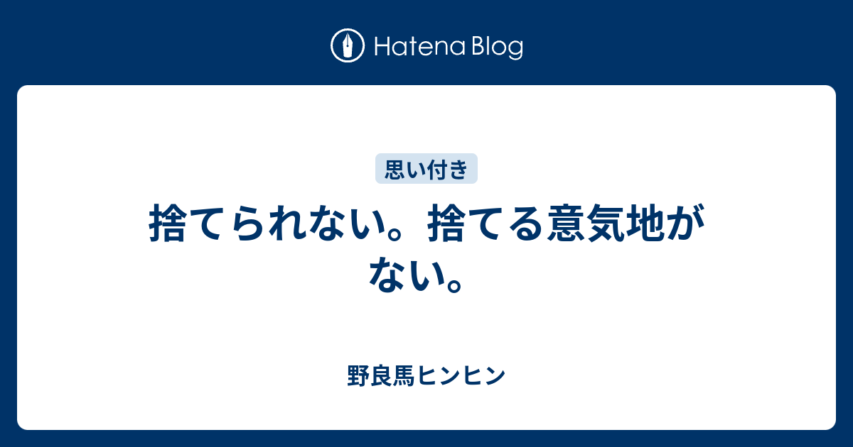 捨てられない 捨てる意気地がない 野良馬ヒンヒン