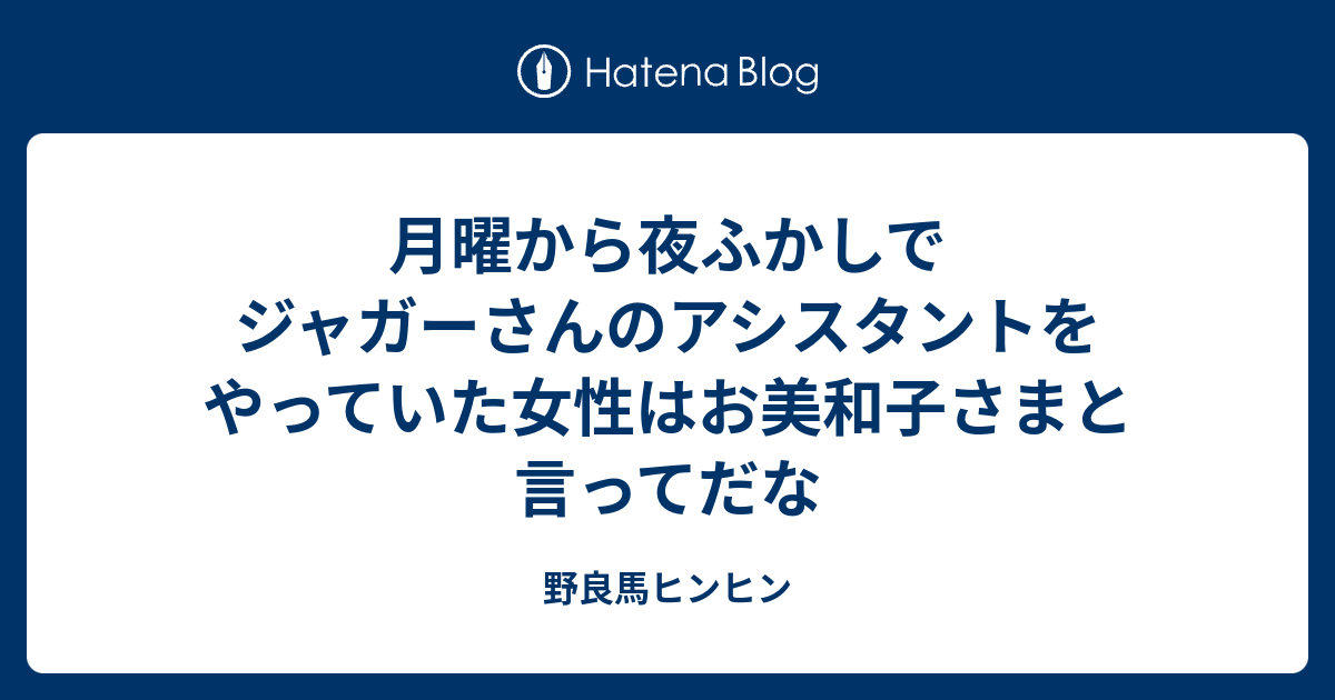 月曜から夜ふかしでジャガーさんのアシスタントをやっていた女性はお美和子さまと言ってだな 野良馬ヒンヒン