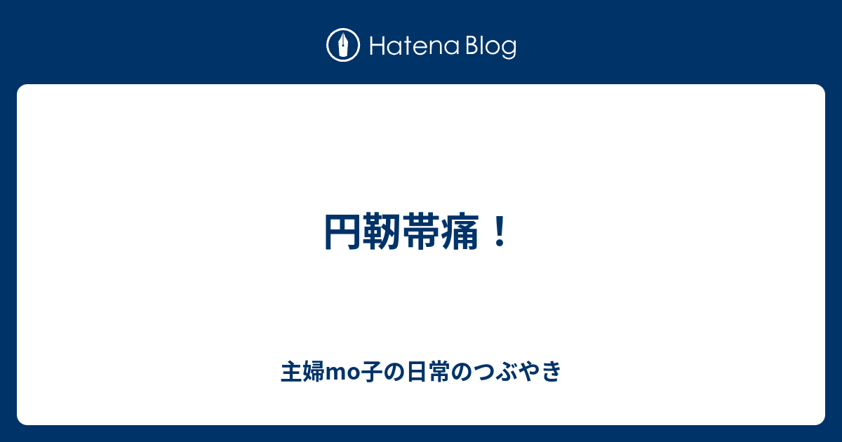 円靭帯痛 主婦mo子の日常のつぶやき