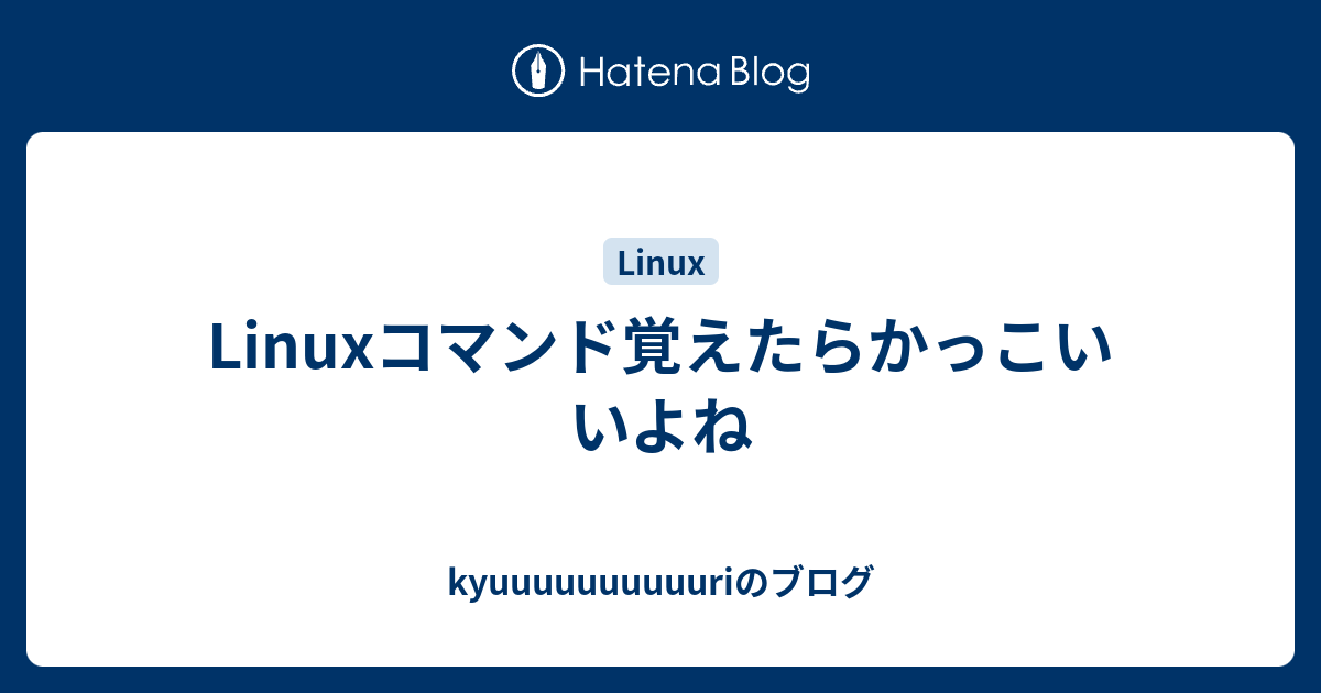 Linuxコマンド覚えたらかっこいいよね Kyuuuuuuuuuuriのブログ