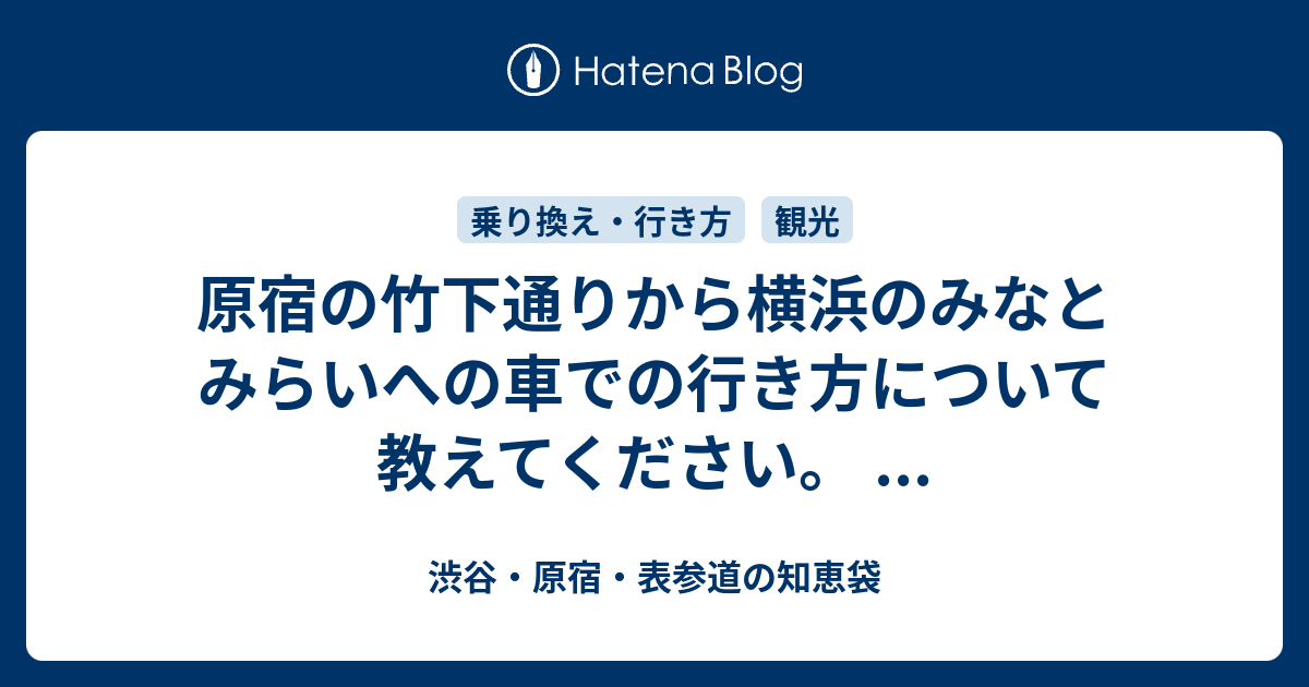 原宿の竹下通りから横浜のみなとみらいへの車での行き方について教えてください 渋谷 原宿 表参道の知恵袋