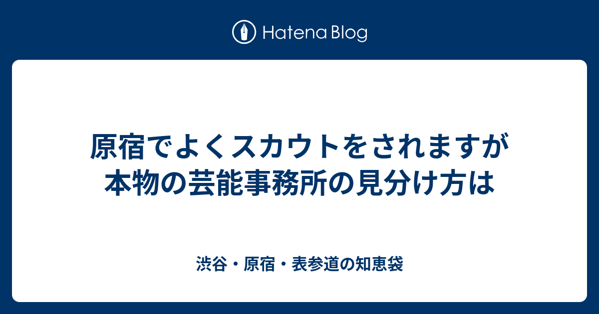 原宿でよくスカウトをされますが本物の芸能事務所の見分け方は 渋谷 原宿 表参道の知恵袋