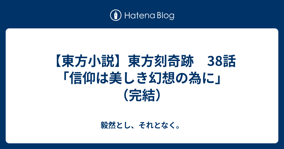 東方小説 東方刻奇跡 38話 信仰は美しき幻想の為に 完結 毅然とし それとなく