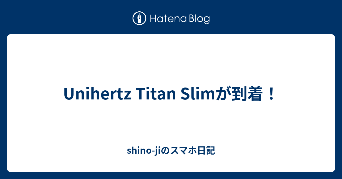 Unihertz Titan Slimが到着！ - shino-jiのスマホ日記