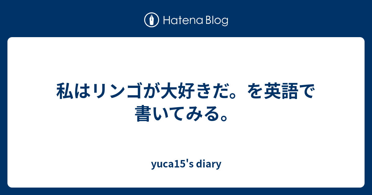 私はリンゴが大好きだ を英語で書いてみる Yuca15 S Diary