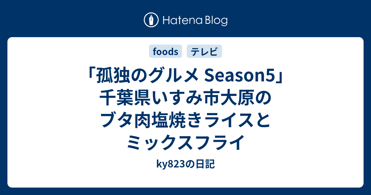 孤独のグルメ Season5 千葉県いすみ市大原のブタ肉塩焼きライスとミックスフライ Ky3の日記