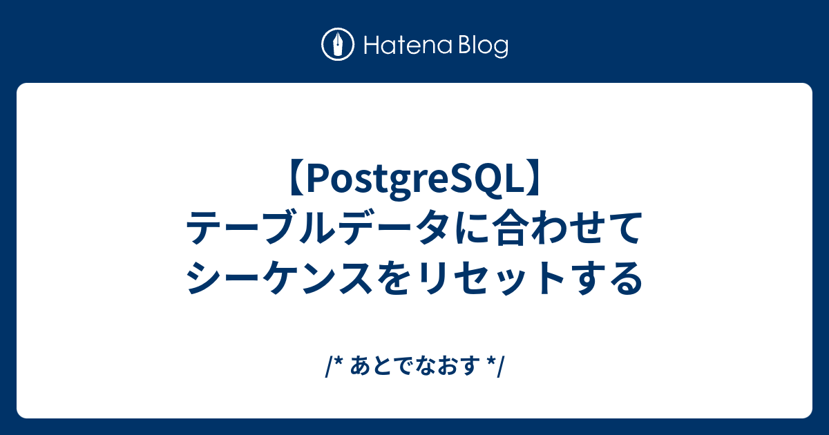 【PostgreSQL】テーブルデータに合わせてシーケンスをリセットする /* あとでなおす