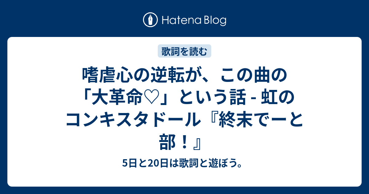 嗜虐心の逆転が この曲の 大革命 という話 虹のコンキスタドール 終末でーと部 5日と日は歌詞と遊ぼう