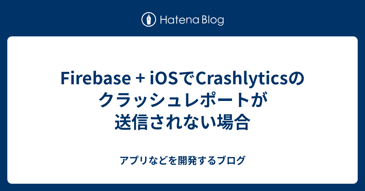 Firebase Iosでcrashlyticsのクラッシュレポートが送信されない場合 アプリなどを開発するブログ