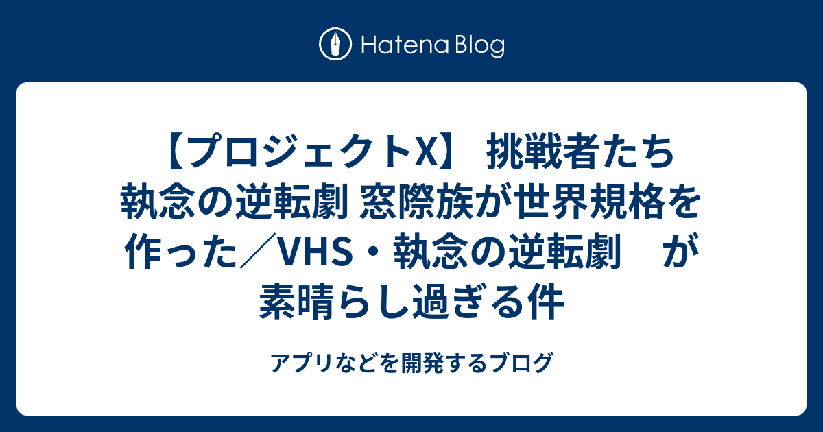 プロジェクトx 挑戦者たち 執念の逆転劇 窓際族が世界規格を作った Vhs 執念の逆転劇 が素晴らし過ぎる件 アプリなどを開発するブログ