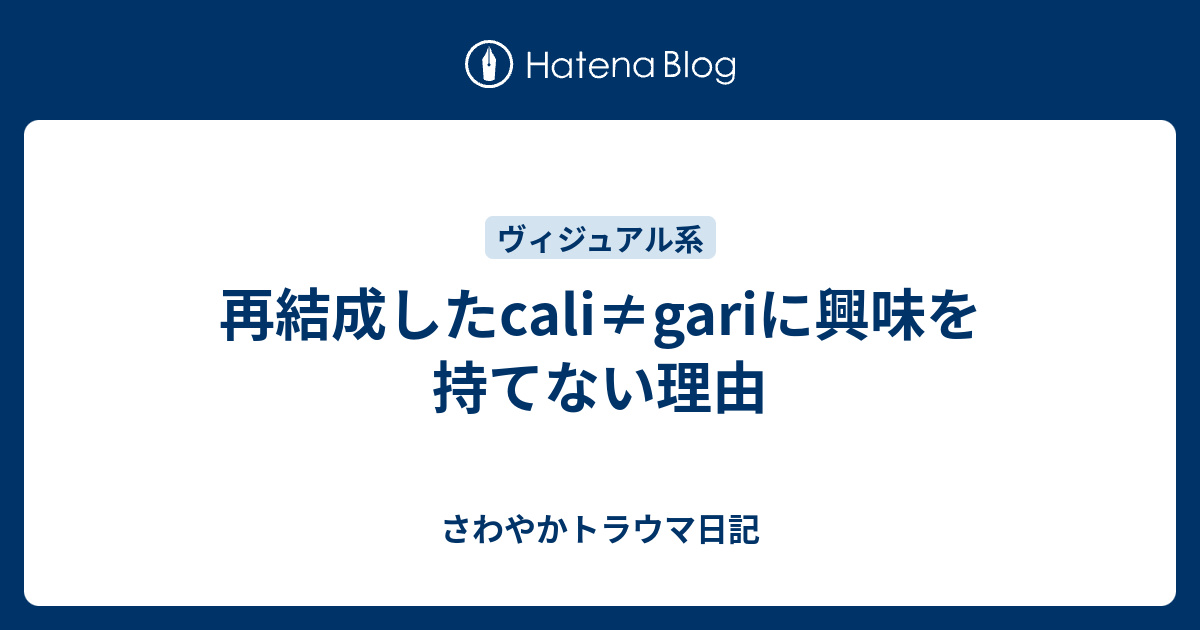 再結成したcali Gariに興味を持てない理由 さわやかトラウマ日記