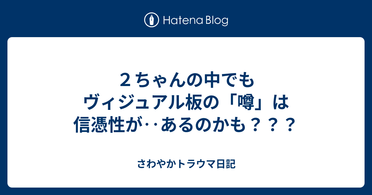 ２ちゃんの中でもヴィジュアル板の 噂 は信憑性が あるのかも さわやかトラウマ日記