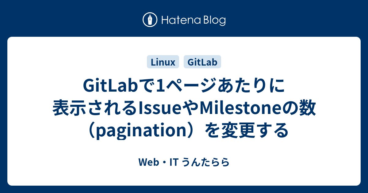 GitLabで1ページあたりに表示されるIssueやMilestoneの数（pagination）を変更する - Web・IT うんたらら