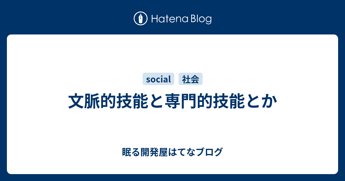 眠る開発屋はてなブログ  文脈的技能と専門的技能とか